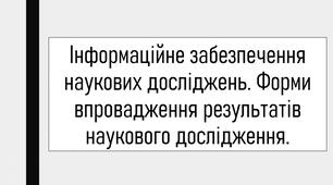 Інформаційне забезпечення наукових досліджень. Форми впровадження результатів наукового дослідження.