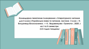 Календарно-тематичне планування з Літературного читання   для 3 класу (Українська мова та читання, частина  3 клас / Н. Богданець-Білоскаленко. — К.: Видавництво «Грамота», 2020..)  на І та ІІ семестри  (3,5 годин тиждень)