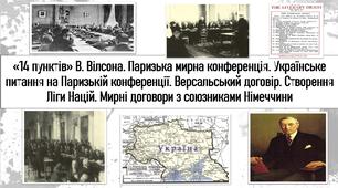 14 пунктів» В. Вілсона. Паризька мирна конференція. Українське питання на Паризькій конференції. Версальський договір. Створення Ліги Націй. Мирні договори з союзниками Німеччини