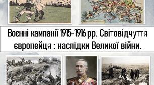 Воєнні кампанії 1915-1916 рр. Світовідчуття європейця : наслідки Великої війни.