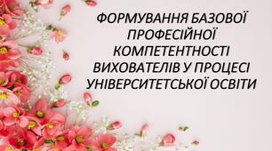 Презентація "ФОРМУВАННЯ БАЗОВОЇ ПРОФЕСІЙНОЇ КОМПЕТЕНТНОСТІ ВИХОВАТЕЛІВ У ПРОЦЕСІ УНІВЕРСИТЕТСЬКОЇ ОСВІТИ"