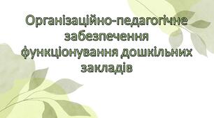 Презентація "Організаційно-педагогічне забезпечення функціонування дошкільних закладів"