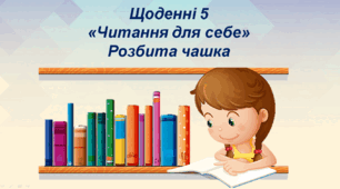 Щоденні 5 «Читання для себе» Оповідання "Розбита чашка"