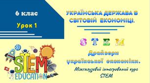 Урок № 1. Українська держава в світовій економіці. Драйвери української економіки. STEM.  6 клас
