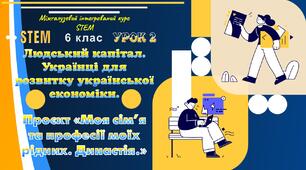 Урок № 2. Розробка уроку "Людський капітал. Українці для розвитку української економіки. Проєкт «Моя сім’я та професії моїх рідних. Династія."