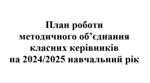 План роботи (тека з матеріалами 136 стор.) методичного об'єднання класних керівників на 2024/2025 навчальний рік