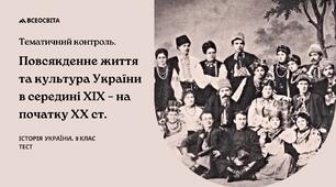 Тематичний контроль. Повсякденне життя та культура України в середині ХІХ – на початку ХХ ст.