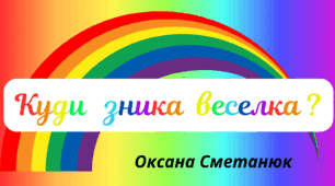 Веселкова вечірка. Поетична сторінка - Оксана Сметанюк  "Куди   зника  веселка ?"
