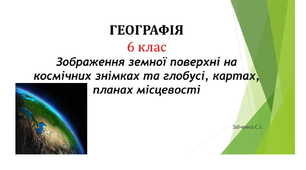 6 клас. Презентація "Зображення земної поверхні на   космічних знімках та глобусі, картах, планах місцевості"