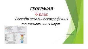 6 клас. Презентація "Легенди загальногеографічних та тематичних карт "