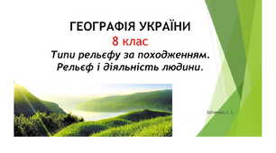 8 клас. Презентація "Типи рельєфу за походженням. Рельєф і діяльність людини"