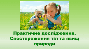 6 клас НУШ. "Практичне дослідження. Спостереження тіл та явищ природи" (за модельною програмою та підручником Коршевнюк Т.В.)