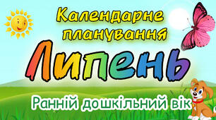Календарне планування на ЛИПЕНЬ ранній дошкільний вік. ЛІТО 2024