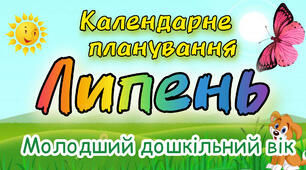 Календарне планування на ЛИПЕНЬ молодший дошкільний вік. ЛІТО 2024