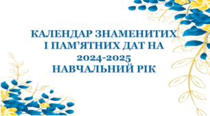 КАЛЕНДАР ЗНАМЕНИТИХ І ПАМ’ЯТНИХ ДАТ НА 2024-2025 НАВЧАЛЬНИЙ РІК (вересень 2024 р. – серпень 2025 р.)