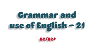 Grammar and use of English - 21 (B2/B2+) 