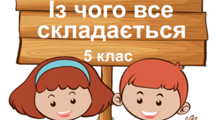 Практична робота "Із чого все складається". 5 клас