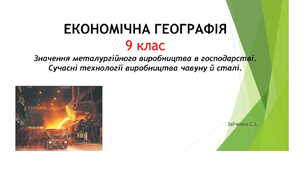 9 клас. Презентація "Значення металургійного виробництва в господарстві. Сучасні технології виробництва чавуну й сталі"