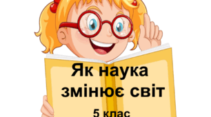 Практична робота "Як наука змінює світ". 5 клас