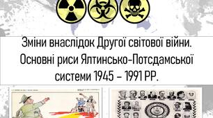 Зміни внаслідок Другої світової війни.ОСНОВНІ РИСИ ЯЛТИНСЬКО-ПОТСДАМСЬКОЇ СМВ 1945 – 1991 РР.