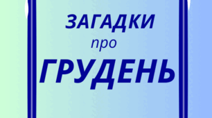 ГРУДЕНЬ. Хвилинка відпочинку, кмітливості та ерудиції - ЗАГАДКИ