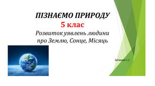 5 клас. Презентація "Розвиток уявлень людини про Землю, Сонце, Місяць "