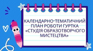 Календарно-тематичний план роботи гуртка  «Студія образотворчого мистецтва»