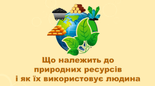 6 клас НУШ. "Що належить до природних ресурсів і як їх використовує людина" (за модельною програмою та підручником Коршевнюк Т.В.)
