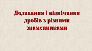 Самостійна робота. «Додавання і віднімання дробів різними знаменниками».