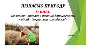 6 клас. Презентація "Як знання, природа і техніка допомагають людині піклуватися про здоров’я"