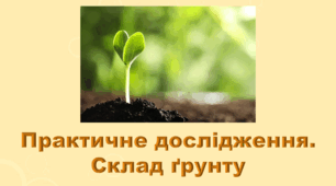 6 клас НУШ. "Практичне дослідження. Склад ґрунту" (за модельною програмою та підручником Коршевнюк Т.В.)