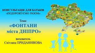Консультація для батьків "ПОДОРОЖУЄМО РАЗОМ" на тему: "ФОНТАНИ міста Дніпро"