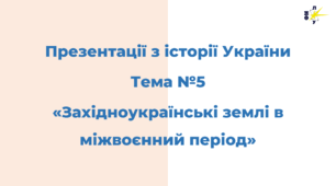 Тема №5 "ЗАХІДНОУКРАЇНСЬКІ ЗЕМЛІ В МІЖВОЄННИЙ ПЕРІОД"