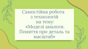 Самостійна робота   з технологій  НУШ 5 клас на тему:   «Моделі аналоги. Поняття про деталь та масштаб»