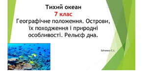 7 клас. Презентація "Тихий океан. Географічне положення. Острови, їх походження і природні особливості. Рельєф дна"