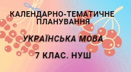 КТП (календарно-тематичне планування) з української мови на 2024/2025 н.р.  7 клас. НУШ