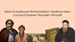 Крим та українське Причорноморʼя. Українські землі у складі Угорщини, Молдови та Московії
