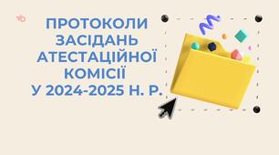 Комлект протоколів засідань атестаційної комісії в 2024-2025 н. р. за НОВИМ ПОЛОЖЕННЯМ (гімназія з дошкільним підрозділом та початковою школою)