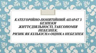 КАТЕГОРІЙНО-ПОНЯТІЙНИЙ АПАРАТ З БЕЗПЕКИ ЖИТТЄДІЯЛЬНОСТІ, ТАКСОНОМІЯ НЕБЕЗПЕК. РИЗИК ЯК КІЛЬКІСНА ОЦІНКА НЕБЕЗПЕК