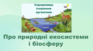 6 клас НУШ. "Про природні екосистеми і біосферу" (за модельною програмою та підручником Коршевнюк Т.В.)