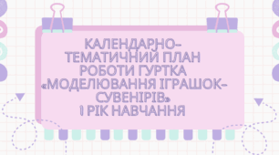 Календарно-тематичний план роботи гуртка  «МОДЕЛЮВАННЯ ІГРАШОК-СУВЕНІРІВ» 1 рік навчання