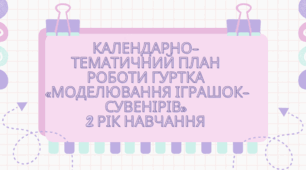 Календарно-тематичний план роботи гуртка «МОДЕЛЮВАННЯ ІГРАШОК-СУВЕНІРІВ» 2 рік навчання