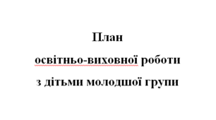 План освітньо-виховної роботи з дітьми молодшої групи (від вересня до травня)