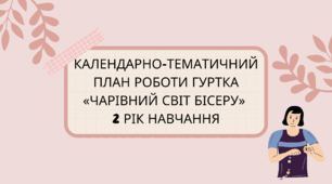 Календарно-тематичний план роботи гуртка «ЧАРІВНИЙ СВІТ БІСЕРУ» 2 рік навчання