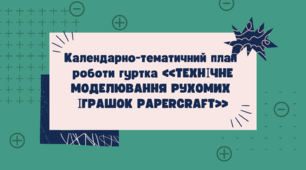 Календарно-тематичний план  роботи гуртка «ТЕХНІЧНЕ МОДЕЛЮВАННЯ РУХОМИХ  ІГРАШОК PAPERCRAFT»