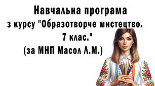 Навчальна програма з курсу "Образотворче мистецтво.7 клас." (за МНП Масол Л.М.)