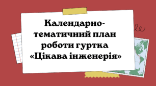 Календарно-тематичний план роботи гуртка  «Цікава інженерія»