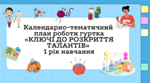 Календарно-тематичний план роботи гуртка «КЛЮЧІ ДО РОЗКРИТТЯ ТАЛАНТІВ» 1 рік навчання