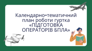 Календарно-тематичний план роботи гуртка «ПІДГОТОВКА ОПЕРАТОРІВ БПЛА»