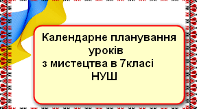 Орієнтовне календарне планування уроків з інтегрованого курсу «Мистецтво» (образотворче мистецтво) в 7 класі НУШ